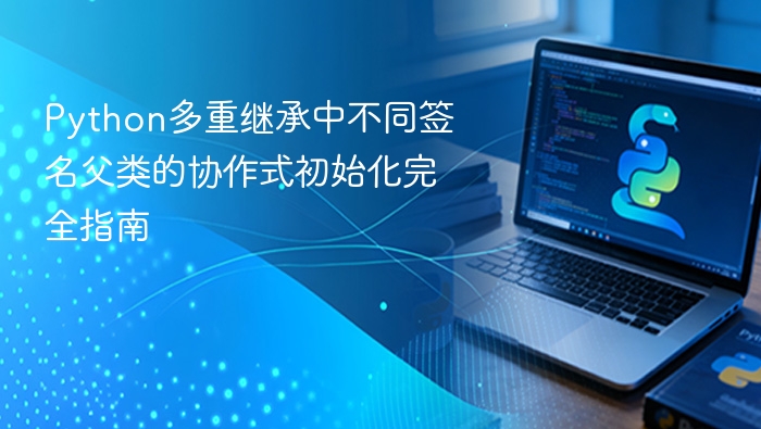 Python多重继承中不同签名父类的协作式初始化完全指南
