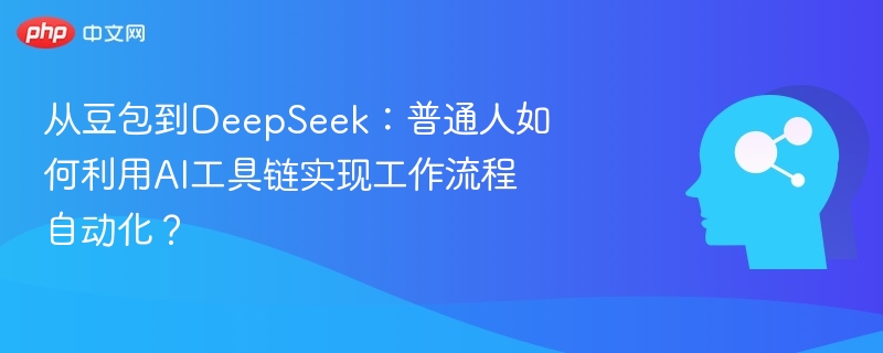 从豆包到DeepSeek，AI工具链如何助力工作自动化？