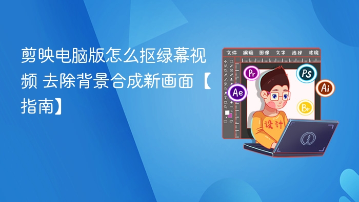 剪映电脑版抠绿幕教程 去除背景合成技巧