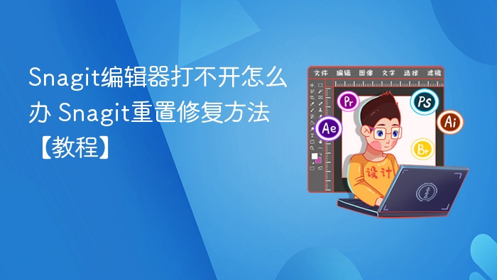 Snagit编辑器无法打开？重置修复教程