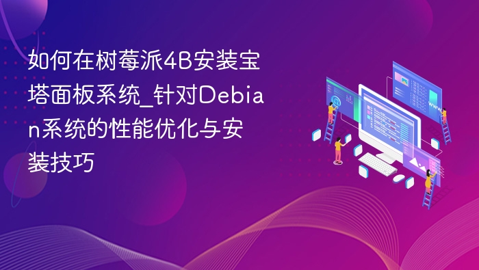 树莓派4B安装宝塔面板教程及Debian优化技巧