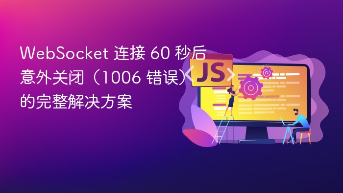 WebSocket 连接 60 秒后意外关闭（1006 错误）的完整解决方案
