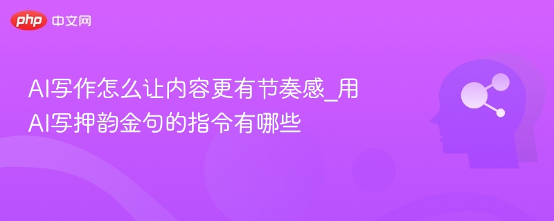AI写作怎么让内容更有节奏感_用AI写押韵金句的指令有哪些