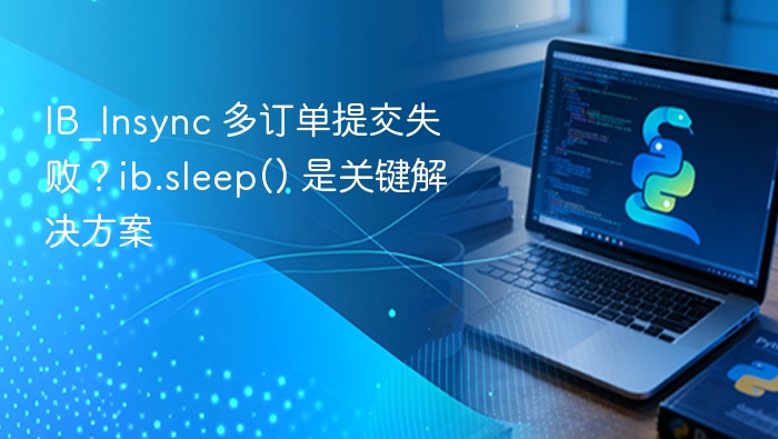 IB_Insync 多订单提交失败？ib.sleep() 是关键解决方案
