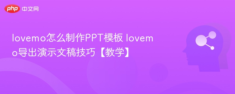 lovemo怎么制作PPT模板 lovemo导出演示文稿技巧