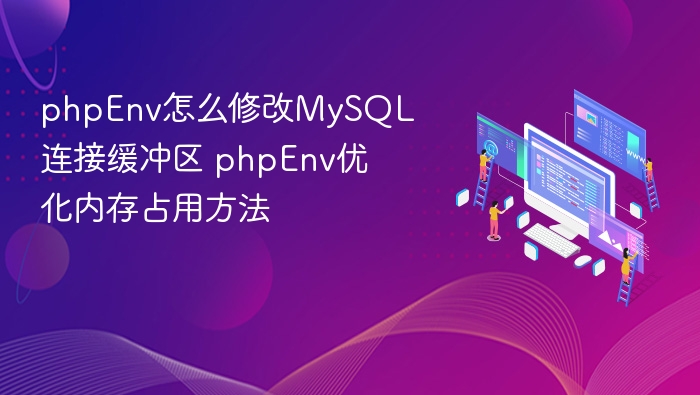 phpEnv怎么修改MySQL连接缓冲区 phpEnv优化内存占用方法