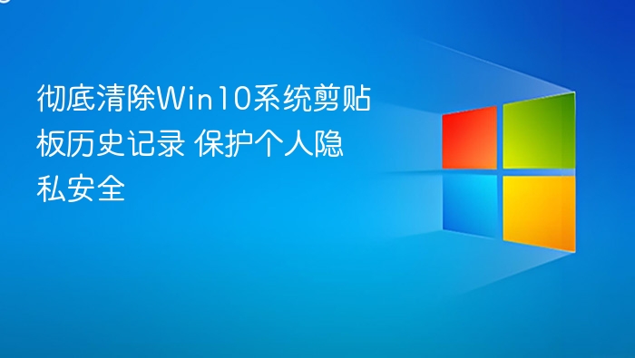 Win10剪贴板历史清除方法 保护隐私安全