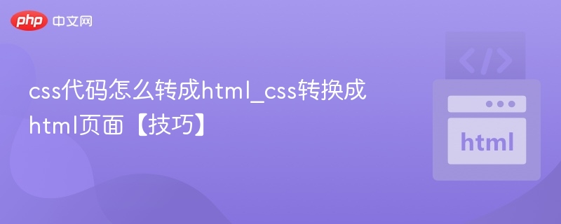 css代码怎么转成html_css转换成html页面【技巧】