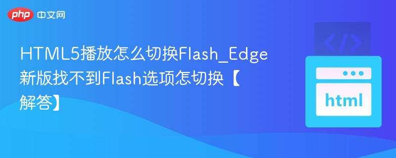 HTML5播放如何切换Flash，Edge新版找不到Flash选项怎么解决