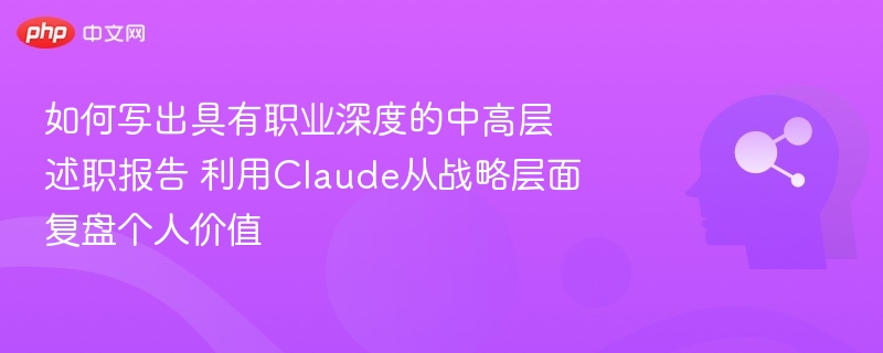 如何写好中高层述职报告：Claude助你战略复盘个人价值