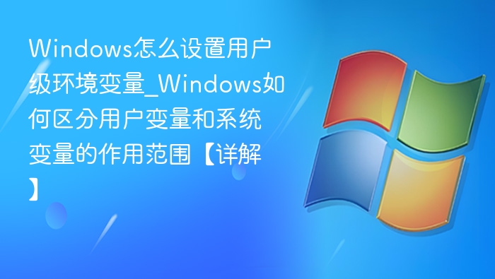 Windows用户变量设置方法及作用范围解析