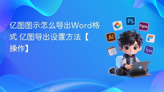 亿图图示怎么导出Word格式 亿图导出设置方法【操作】