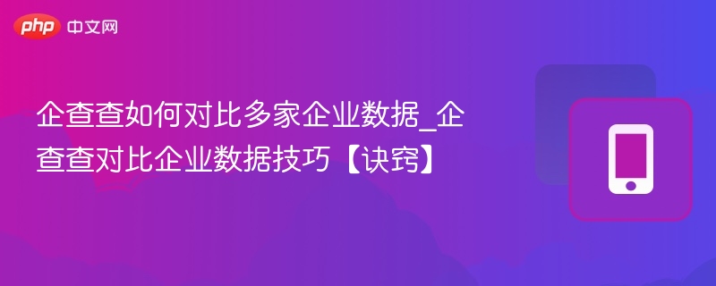 企查查对比企业数据方法与技巧