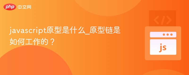 javascript原型是什么_原型链是如何工作的？