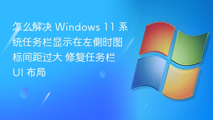 Windows 11 任务栏图标间距过大怎么调