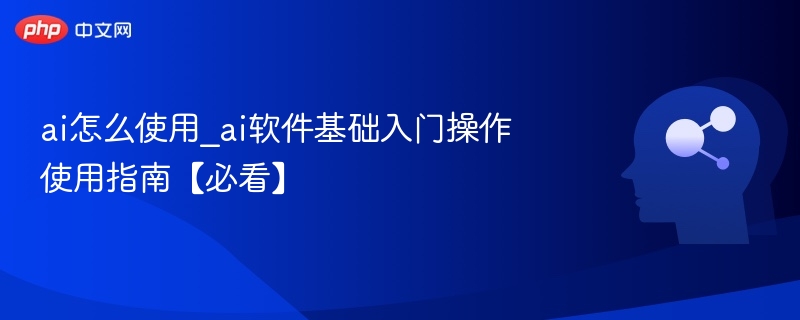 ai怎么使用_ai软件基础入门操作使用指南【必看】