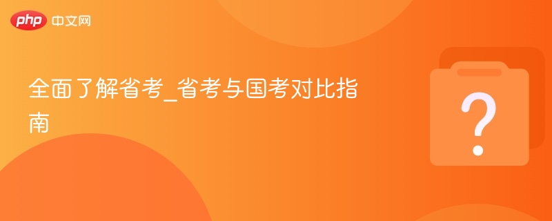全面了解省考_省考与国考对比指南