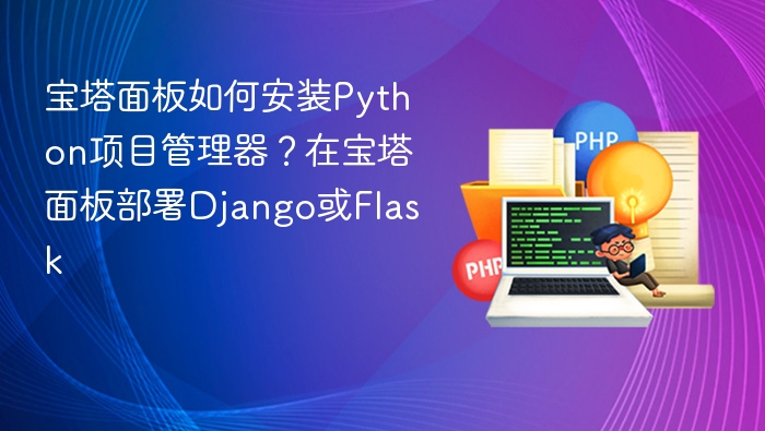 宝塔安装Python项目管理器，部署Django/Flask教程