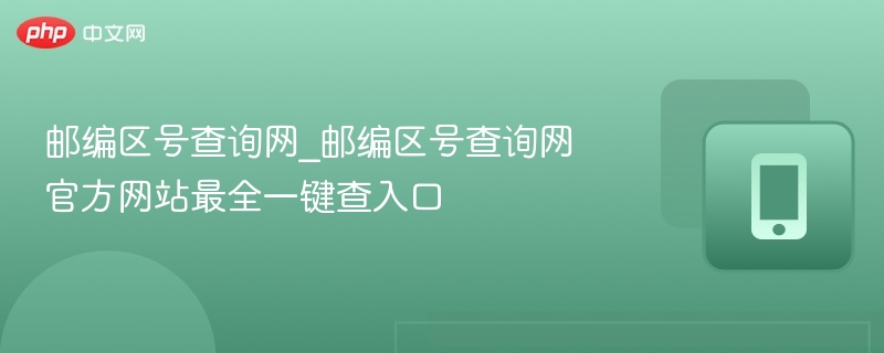 邮编区号查询网_邮编区号查询网官方网站最全一键查入口