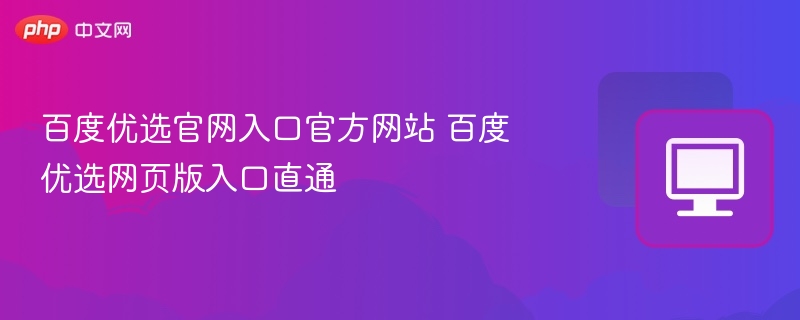 百度优选官网入口及网页版直通链接