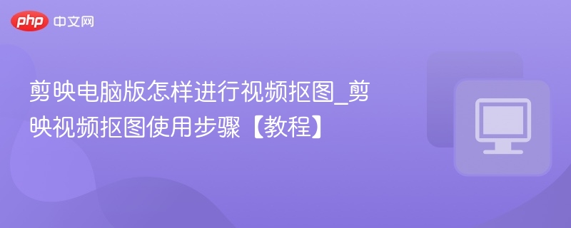剪映电脑版视频抠图教程