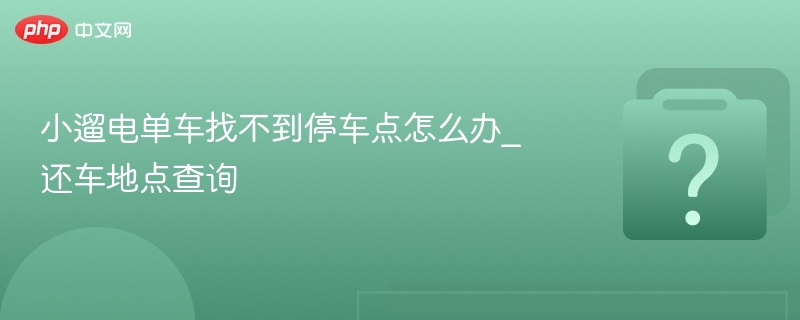 小遛电单车找不到停车点怎么处理