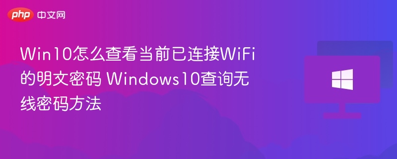 Win10怎么查看当前已连接WiFi的明文密码 Windows10查询无线密码方法