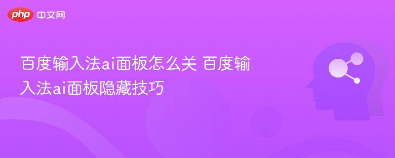 百度输入法ai面板怎么关 百度输入法ai面板隐藏技巧
