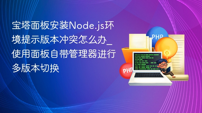 宝塔Node.js版本冲突解决方法