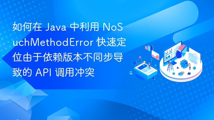 如何在 Java 中利用 NoSuchMethodError 快速定位由于依赖版本不同步导致的 API 调用冲突