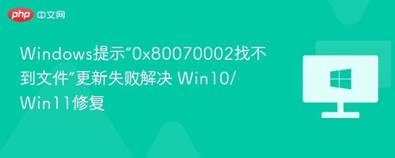 Win10/Win11更新失败0x80070002解决方法