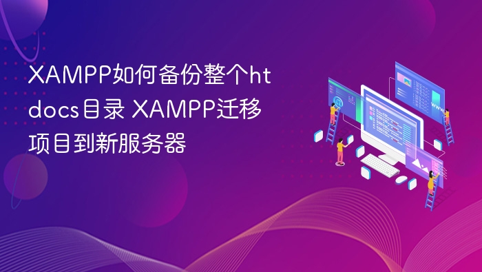 XAMPP备份htdocs目录方法 XAMPP项目迁移教程