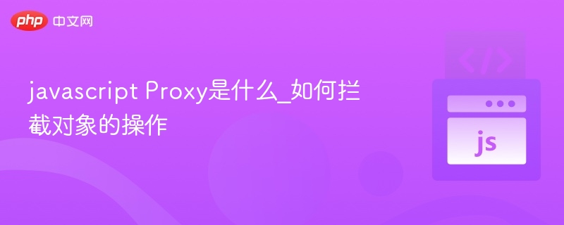 javascript Proxy是什么_如何拦截对象的操作