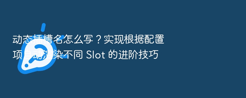 动态插槽名怎么写？实现根据配置项自动渲染不同 Slot 的进阶技巧