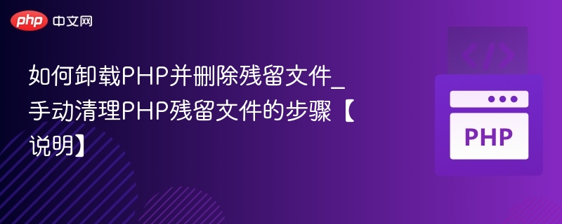 如何卸载PHP并删除残留文件_手动清理PHP残留文件的步骤【说明】