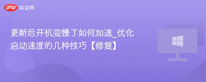 更新后开机变慢怎么提速？优化启动技巧
