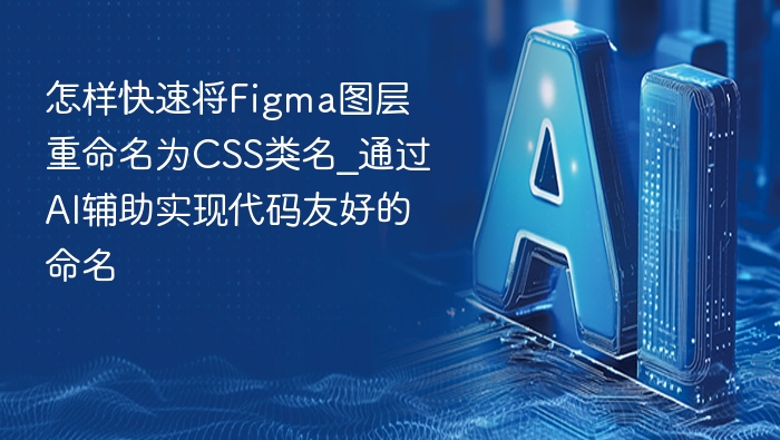 怎样快速将Figma图层重命名为CSS类名_通过AI辅助实现代码友好的命名