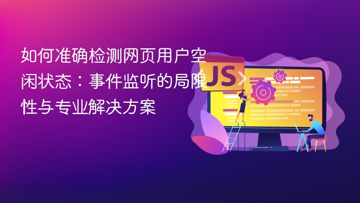 如何准确检测网页用户空闲状态:事件监听的局限性与专业解决方案