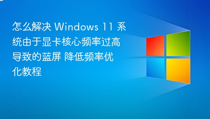 Windows 11 显卡频率过高蓝屏解决方法