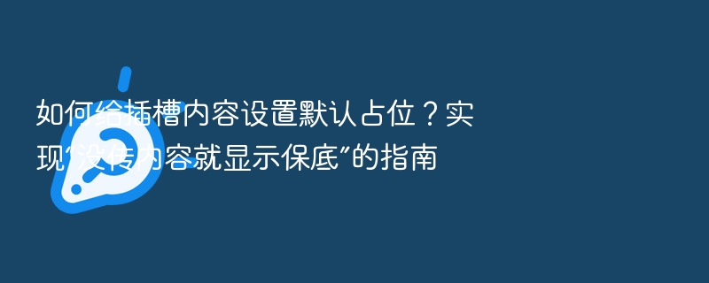 如何给插槽内容设置默认占位？实现“没传内容就显示保底”的指南
