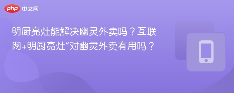 明厨亮灶能治幽灵外卖吗？