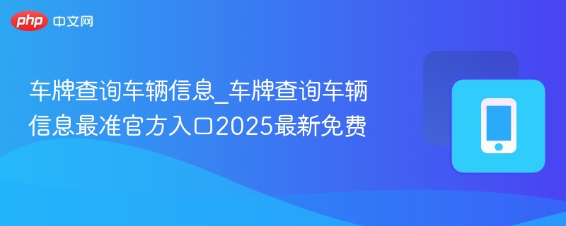 车牌查询车辆信息_最新官方免费查询入口2025