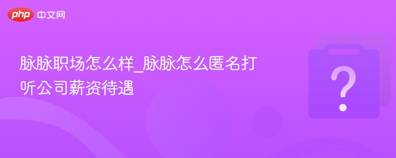 脉脉职场体验与匿名查薪攻略