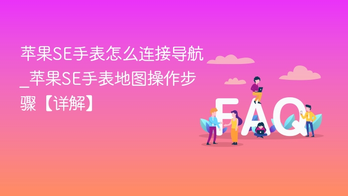苹果SE手表怎么连接导航_苹果SE手表地图操作步骤【详解】
