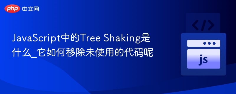 JavaScript Tree Shaking是什么？如何移除未使用代码？