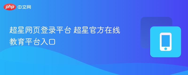 超星网页登录入口及平台使用指南