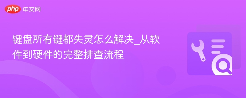 键盘所有键都失灵怎么解决_从软件到硬件的完整排查流程