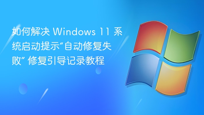 如何解决 Windows 11 系统启动提示“自动修复失败” 修复引导记录教程