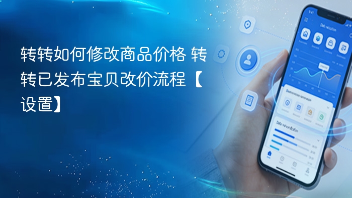 转转如何修改商品价格 转转已发布宝贝改价流程【设置】