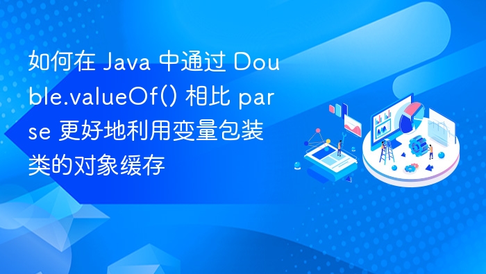 如何在 Java 中通过 Double.valueOf() 相比 parse 更好地利用变量包装类的对象缓存